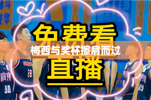 梅西与奖杯擦肩而过 梅西与奖杯擦肩而过