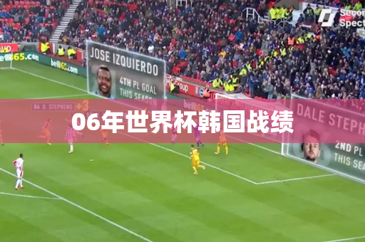 06年世界杯韩国战绩 06年世界杯韩国战绩