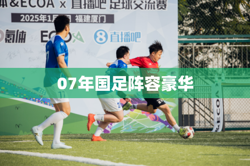 07年国足阵容豪华