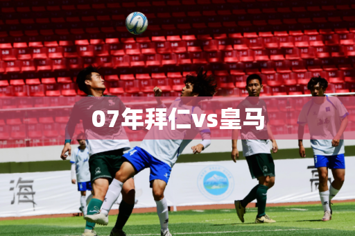 07年拜仁vs皇马