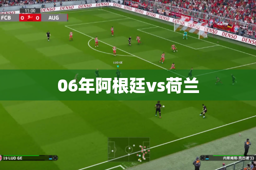06年阿根廷vs荷兰 06年阿根廷vs荷兰