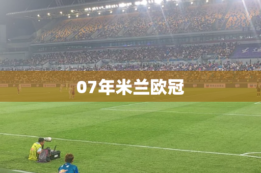 07年米兰欧冠 07年米兰欧冠