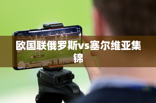欧国联俄罗斯vs塞尔维亚集锦 欧国联俄罗斯vs塞尔维亚集锦