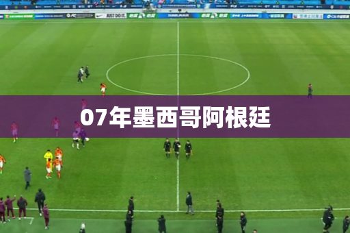 07年墨西哥阿根廷