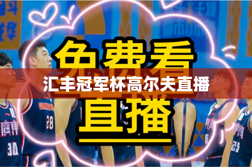 汇丰冠军杯高尔夫直播