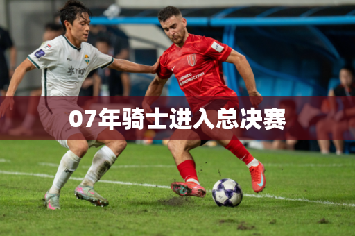 07年骑士进入总决赛