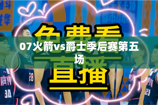 07火箭vs爵士季后赛第五场