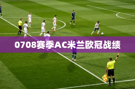 0708赛季AC米兰欧冠战绩 0708赛季AC米兰欧冠战绩