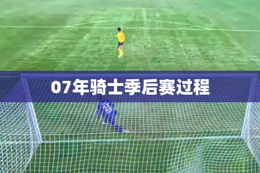 07年骑士季后赛过程 07年骑士季后赛过程