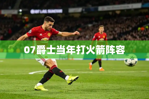 07爵士当年打火箭阵容 07爵士当年打火箭阵容