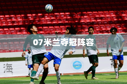 07米兰夺冠阵容 07米兰夺冠阵容