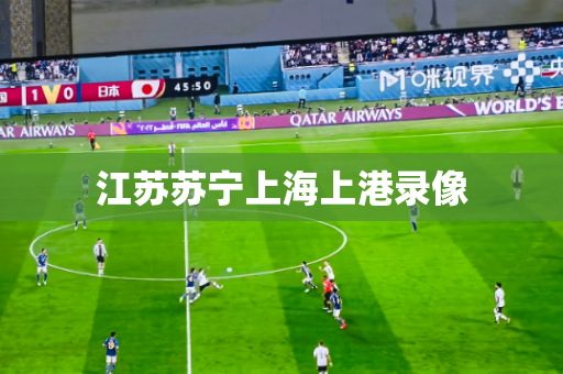 江苏苏宁上海上港录像