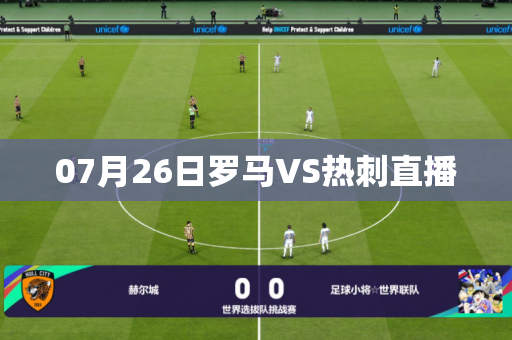 07月26日罗马VS热刺直播 07月26日罗马VS热刺直播