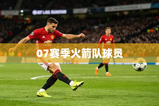 07赛季火箭队球员 07赛季火箭队球员