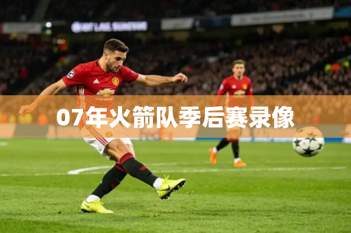 07年火箭队季后赛录像 07年火箭队季后赛录像