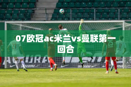 07欧冠ac米兰vs曼联第一回合