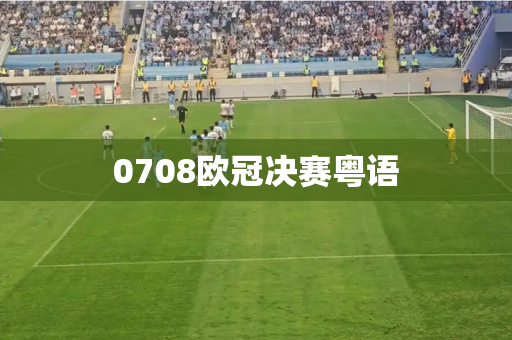 0708欧冠决赛粤语 0708欧冠决赛粤语
