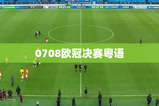 0708欧冠决赛粤语 0708欧冠决赛粤语