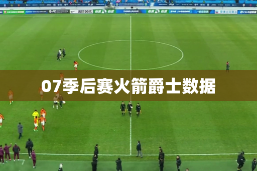 07季后赛火箭爵士数据 07季后赛火箭爵士数据