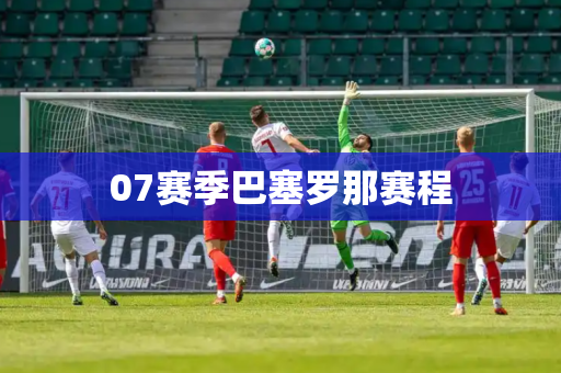 07赛季巴塞罗那赛程 07赛季巴塞罗那赛程