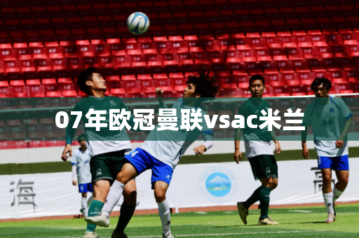 07年欧冠曼联vsac米兰