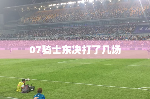 07骑士东决打了几场