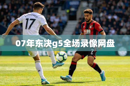 07年东决g5全场录像网盘