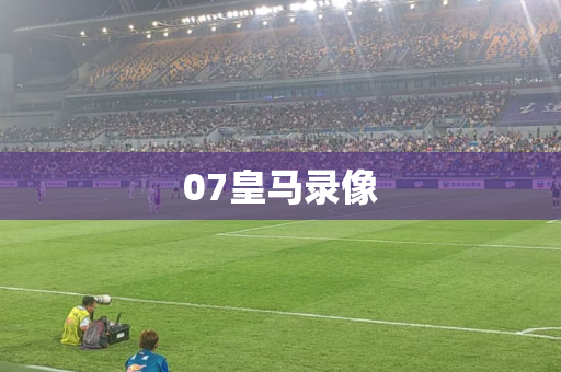 07皇马录像 07皇马录像