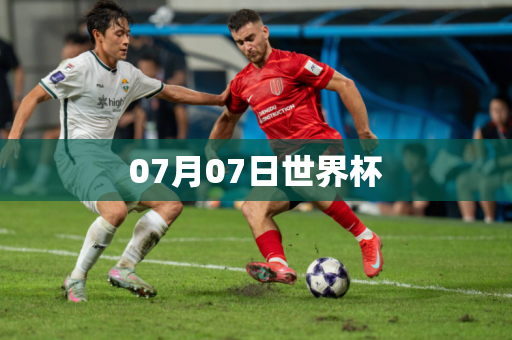 07月07日世界杯 07月07日世界杯