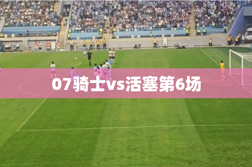 07骑士vs活塞第6场