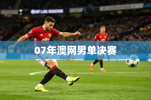 07年澳网男单决赛 07年澳网男单决赛