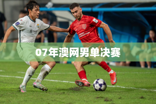07年澳网男单决赛