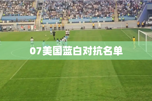 07美国蓝白对抗名单 07美国蓝白对抗名单