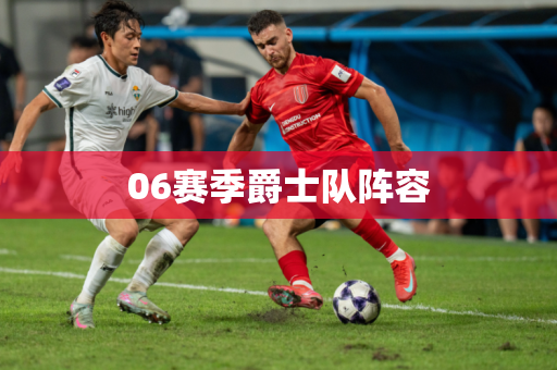 06赛季爵士队阵容 06赛季爵士队阵容
