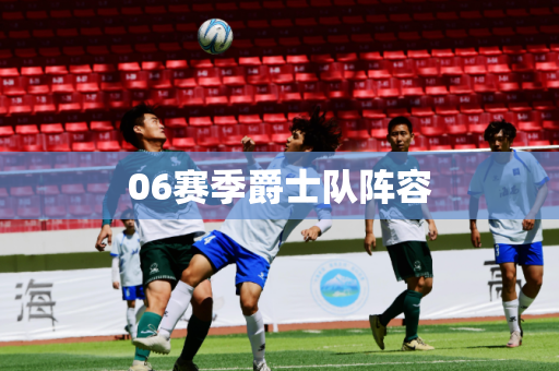 06赛季爵士队阵容 06赛季爵士队阵容