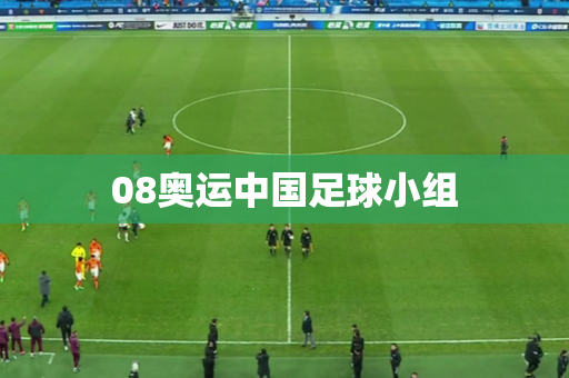 08奥运中国足球小组 08奥运中国足球小组