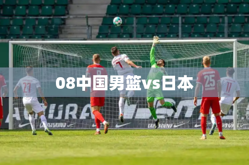 08中国男篮vs日本 08中国男篮vs日本