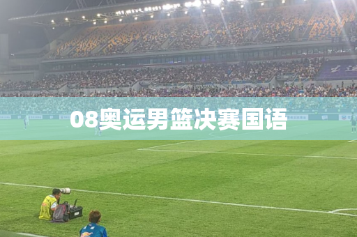 08奥运男篮决赛国语 08奥运男篮决赛国语