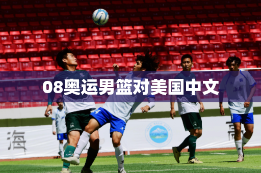 08奥运男篮对美国中文