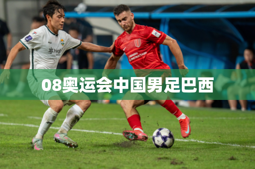 08奥运会中国男足巴西