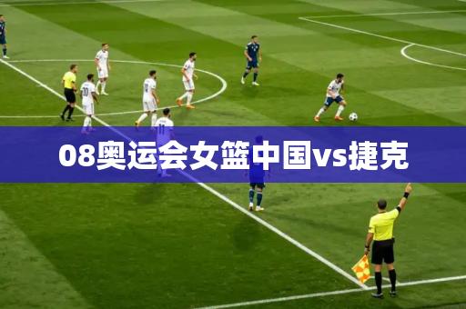 08奥运会女篮中国vs捷克