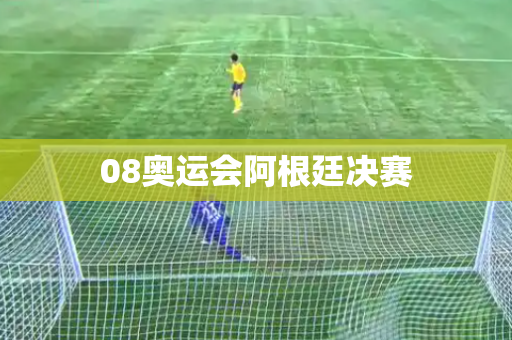 08奥运会阿根廷决赛 08奥运会阿根廷决赛