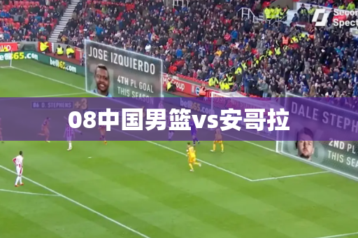 08中国男篮vs安哥拉 08中国男篮vs安哥拉
