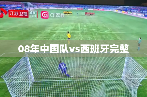 08年中国队vs西班牙完整 08年中国队vs西班牙完整