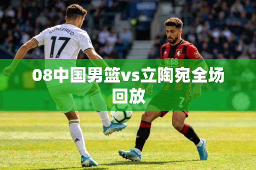 08中国男篮vs立陶宛全场回放