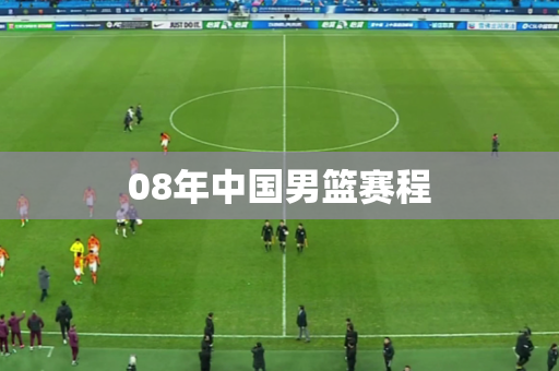 08年中国男篮赛程