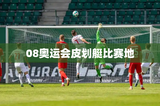 08奥运会皮划艇比赛地