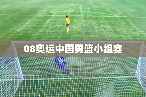 08奥运中国男篮小组赛 08奥运中国男篮小组赛