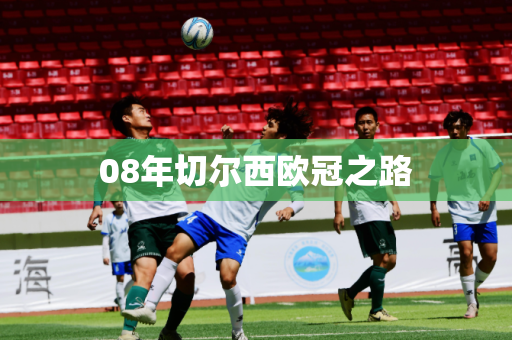 08年切尔西欧冠之路 08年切尔西欧冠之路