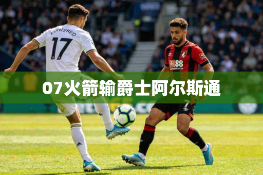 07火箭输爵士阿尔斯通 07火箭输爵士阿尔斯通